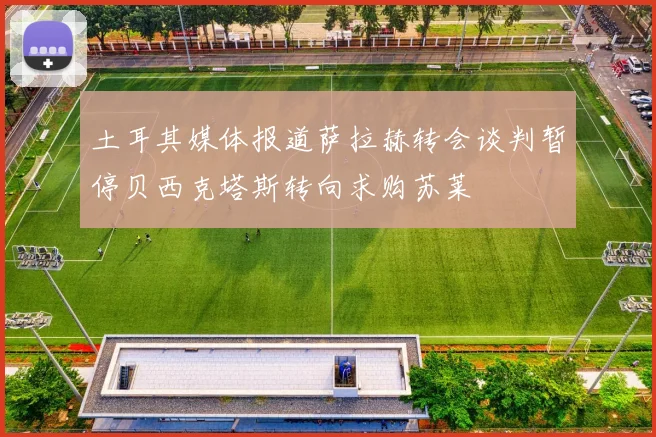 土耳其媒体报道萨拉赫转会谈判暂停贝西克塔斯转向求购苏莱