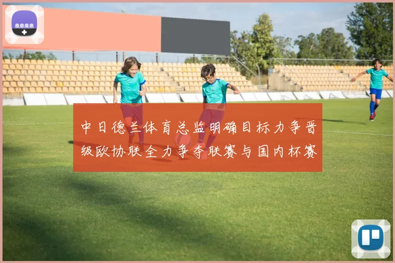 中日德兰体育总监明确目标力争晋级欧协联全力争夺联赛与国内杯赛冠军
